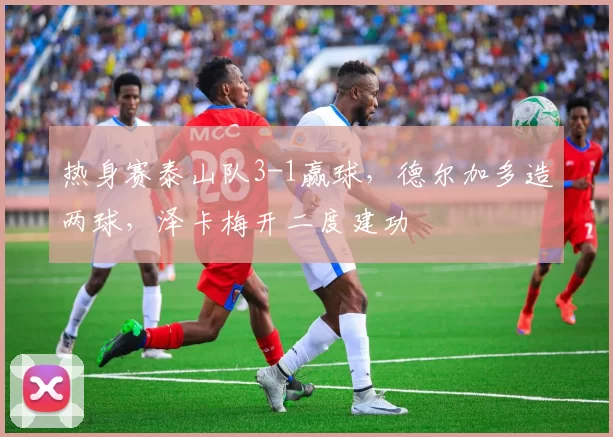 热身赛泰山队3-1赢球，德尔加多造两球，泽卡梅开二度建功